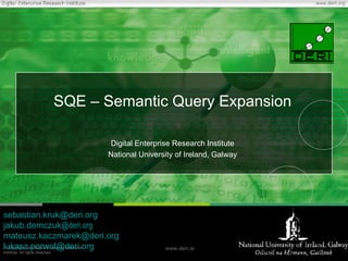 SQE – Semantic Query Expansion Digital Enterprise Research Institute National University of Ireland, Galway [email_address] jakub.demczuk @deri.org [email_address] [email_address] 
