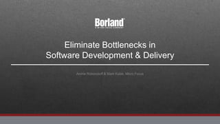 Eliminate Bottlenecks in
Software Development & Delivery
Archie Roboostoff & Mark Kulak, Micro Focus
 