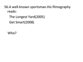56.A well-known sportsman.His filmography reads: The Longest Yard(2005) Get Smart(2008) Who? 