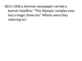 60.In 1936 a German newspaper carried a banner headline: “The Olympic complex now has a magic show too” Whom were they referring to? 