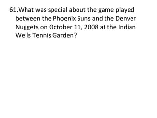 61.What was special about the game played between the Phoenix Suns and the Denver Nuggets on October 11, 2008 at the Indian Wells Tennis Garden? 