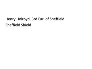 Henry Holroyd, 3rd Earl of Sheffield Sheffield Shield 