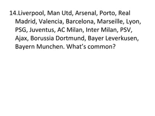 14.Liverpool, Man Utd, Arsenal, Porto, Real Madrid, Valencia, Barcelona, Marseille, Lyon, PSG, Juventus, AC Milan, Inter Milan, PSV, Ajax, Borussia Dortmund, Bayer Leverkusen, Bayern Munchen. What’s common? 