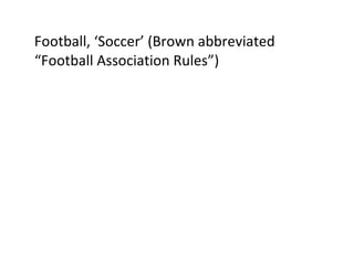 Football, ‘Soccer’ (Brown abbreviated “Football Association Rules”) 