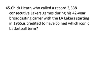 45.Chick Hearn,who called a record 3,338 consecutive Lakers games during his 42-year broadcasting carrer with the LA Lakers starting in 1965,is credited to have coined which iconic basketball term? 