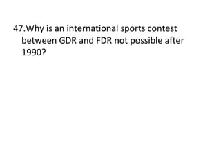 47.Why is an international sports contest between GDR and FDR not possible after 1990? 