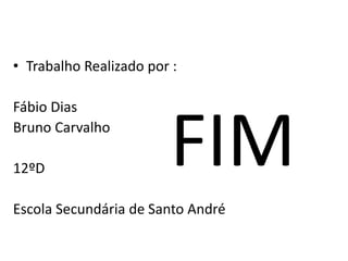 FIM
• Trabalho Realizado por :
Fábio Dias
Bruno Carvalho
12ºD
Escola Secundária de Santo André
 