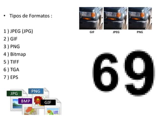 • Tipos de Formatos :
1 ) JPEG (JPG)
2 ) GIF
3 ) PNG
4 ) Bitmap
5 ) TIFF
6 ) TGA
7 ) EPS
 