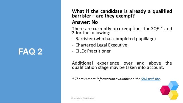 FAQ 2
What if the candidate is already a qualified
barrister – are they exempt?
Answer: No
There are currently no exemptio...