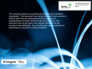 The enclosed material is proprietary to Imaginet and is therefore  copyrighted.  This document may not be disclosed in any manner to anyone other than the addressee and the employees or representatives of Notion Solutions who are recipients. This document may not be used in any manner other than for the purpose it was distributed.  Any unauthorized use, reproduction or transmission in any form is strictly prohibited.