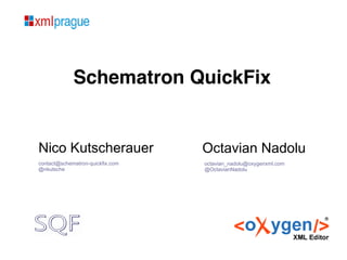 Schematron QuickFix
Nico Kutscherauer
contact@schematron-quickfix.com
@nkutsche
Octavian Nadolu
octavian_nadolu@oxygenxml.com
@OctavianNadolu
 
