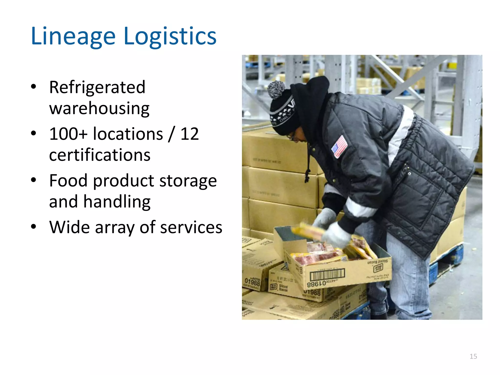 Lineage Logistics
• Refrigerated
warehousing
• 100+ locations / 12
certifications
• Food product storage
and handling
• Wide array of services
15
 