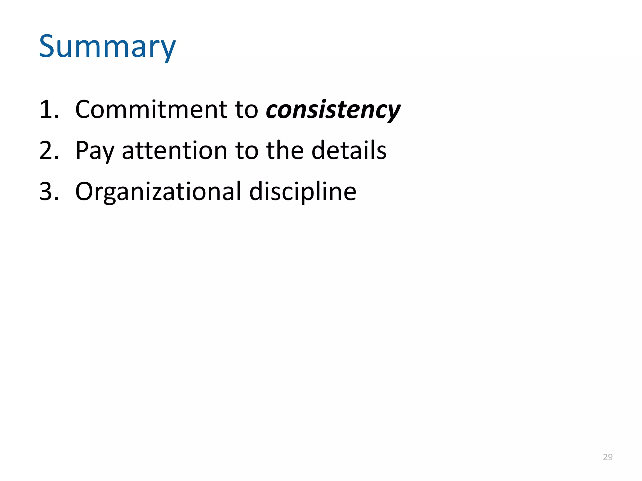 Summary
1. Commitment to consistency
2. Pay attention to the details
3. Organizational discipline
29
 