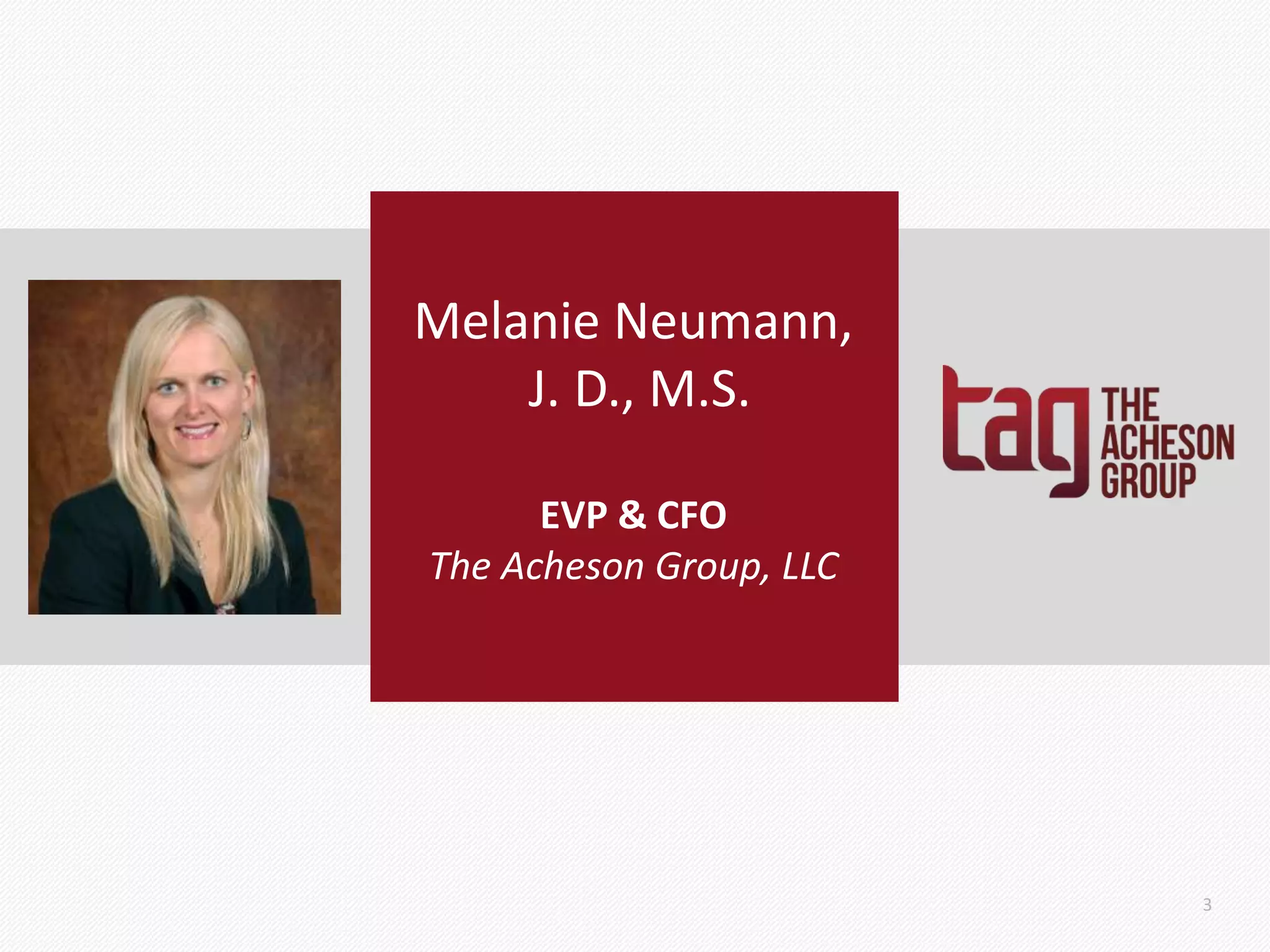 Melanie Neumann,
J. D., M.S.
EVP & CFO
The Acheson Group, LLC
3
 