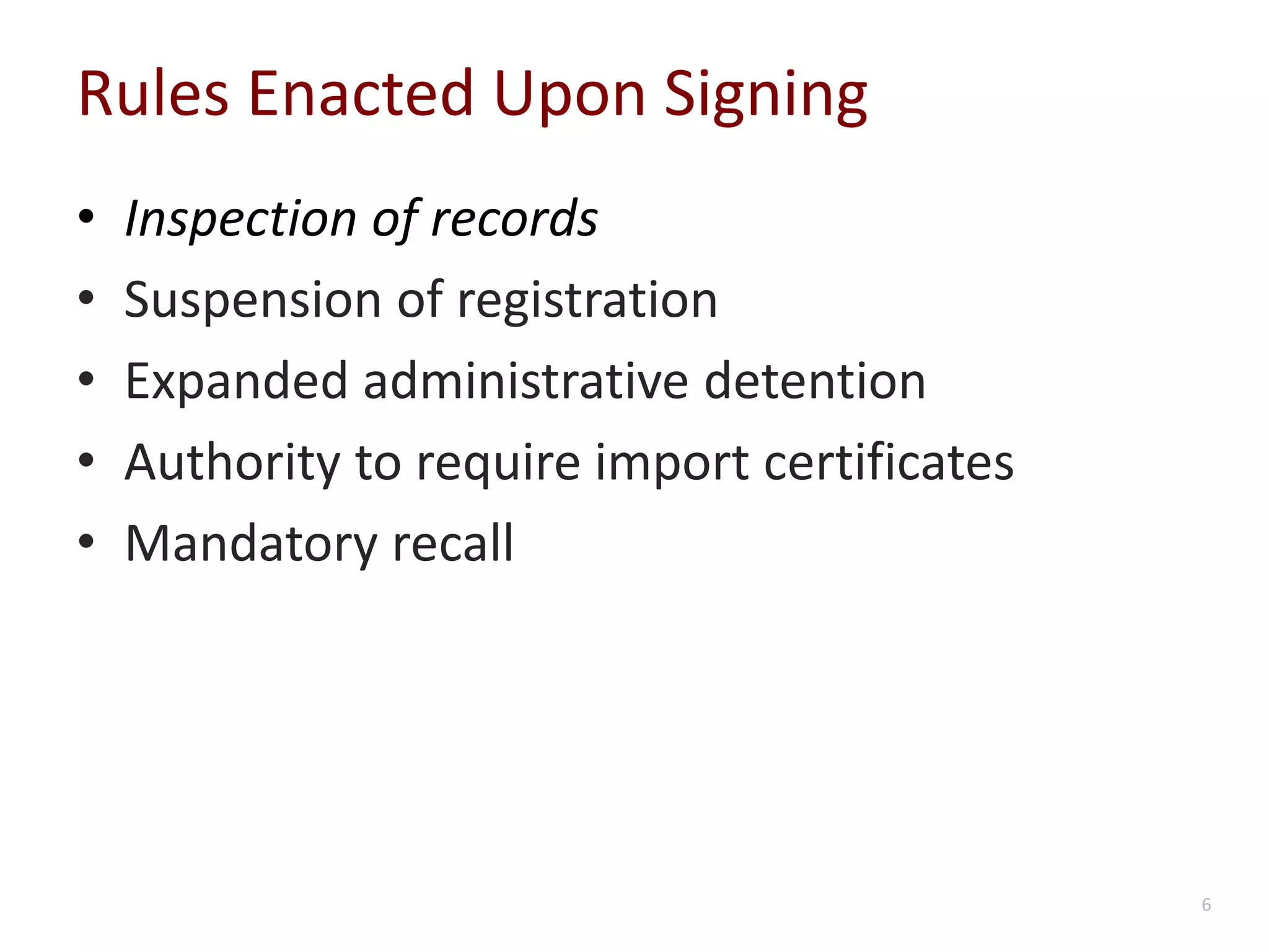 Rules Enacted Upon Signing
• Inspection of records
• Suspension of registration
• Expanded administrative detention
• Authority to require import certificates
• Mandatory recall
6
 