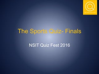 THE NSIT QUIZ CLUB
The Sports Quiz- Finals
NSIT Quiz Fest 2016
 