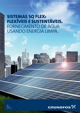 be
think
innovate
0.05 kW - 9.2 kW
grundfos SISTEMAS SQ FLEX
SISTEMAs SQ FLEX:
FLEXÍVEis E SUSTENTÁVeis.
FORNECIMENTO DE ÁGUA
USANDO ENERGIA LIMPA.
 
