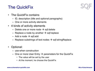 Nico Kutscherauerwww.schematron-quickfix.com
The QuickFix
• The QuickFix contains
– ID, description (title and optional pa...