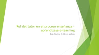 Rol del tutor en el proceso enseñanza –
aprendizaje e-learning
Dra. Mariela A. Idrovo Vallejo
 