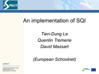 An implementation of SQI Tien-Dung Le Quentin Tremerie David Massart (European Schoolnet) 