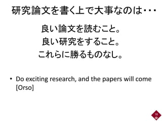 研究論文を書く上で大事なのは・・・
良い論文を読むこと。
良い研究をすること。
これらに勝るものなし。
• Do exciting research, and the papers will come
[Orso]
16
 