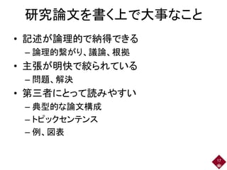 研究論文を書く上で大事なこと
• 記述が論理的で納得できる
– 論理的繋がり、議論、根拠
• 主張が明快で絞られている
– 問題、解決
• 第三者にとって読みやすい
– 典型的な論文構成
– トピックセンテンス
– 例、図表
17
 