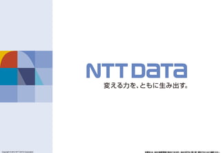 Copyright © 2011 NTT DATA Corporation
Copyright © 2012 NTT DATA Corporation 本資料には、当社の秘密情報が含まれております。当社の許可なく第三者へ開示することはご遠慮くだ...