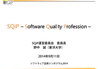 SQiP – Software Quality Profession – 
SQiP運営委員会委員⻑ 
野中誠（東洋⼤学） 
2014年9⽉11⽇ 
ソフトウェア品質シンポジウム2014 
 