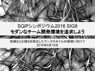 SQiPシンポジウム2016 SIG8
モダンなチーム開発環境を追求しよう
快適さと正確さを両立したワークスタイルの実現に向けて
2016年9月15日
 