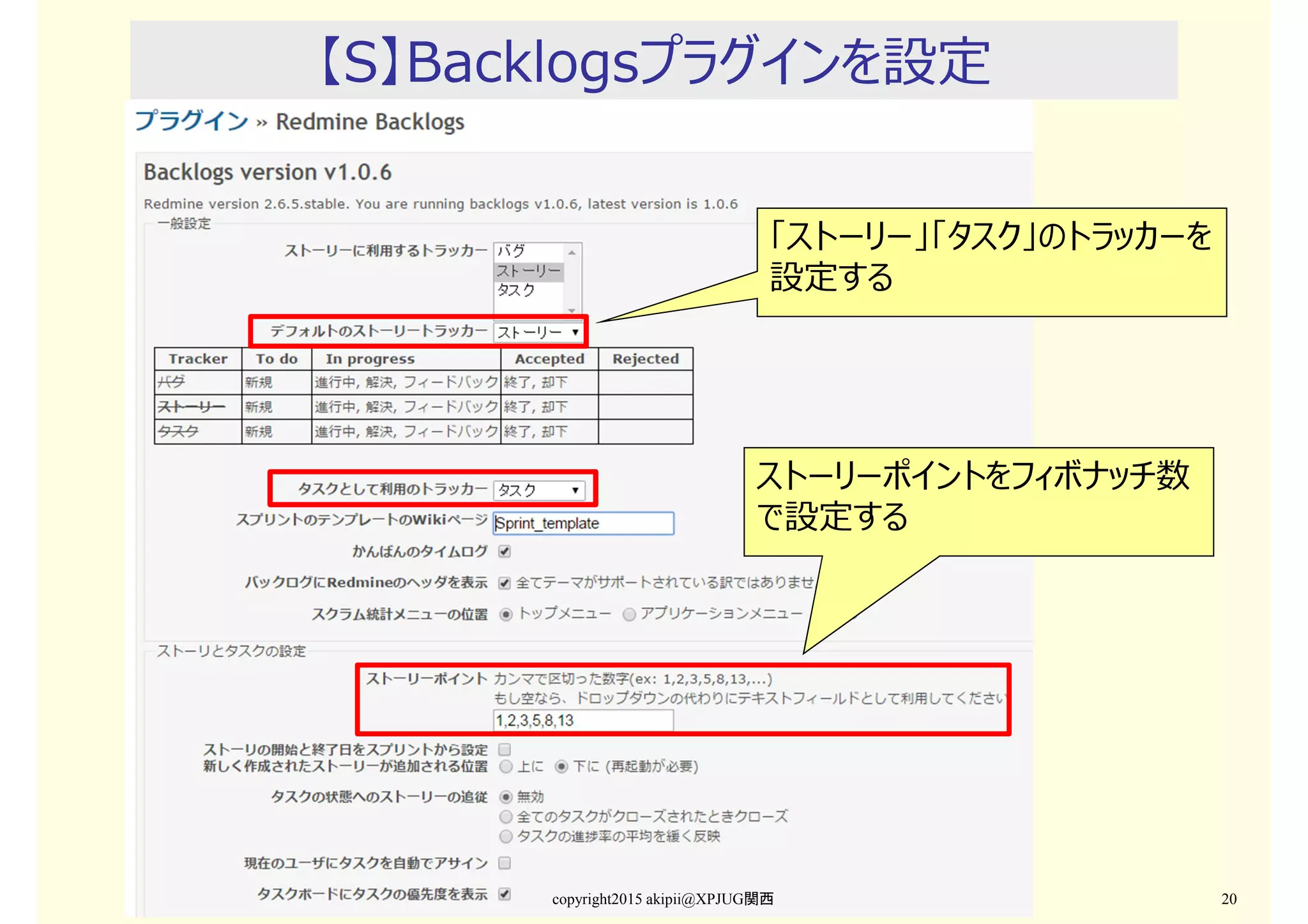 【S】Backlogsプラグインを設定
copyright2015 akipii@XPJUG関西 20
「ストーリー」「タスク」のトラッカーを
設定する
ストーリーポイントをフィボナッチ数
で設定する
 