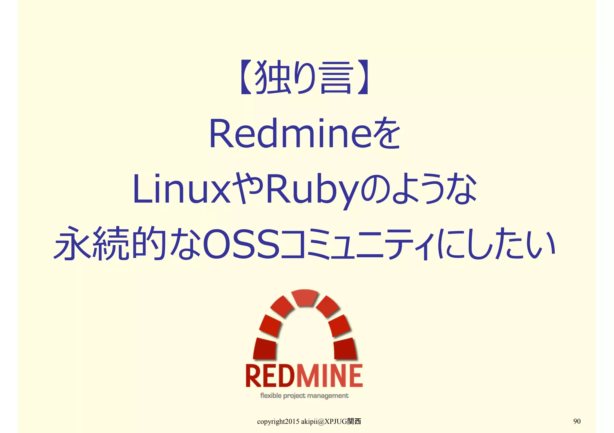 copyright2015 akipii@XPJUG関西 90
【独り⾔】
Redmineを
LinuxやRubyのような
永続的なOSSコミュニティにしたい
 