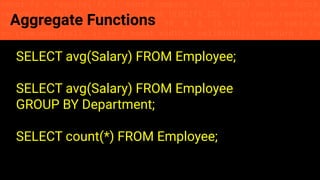 const fs = require('fs'); const compose = (...funcs) => x => funcs.
reduce((x, fn) => fn(x), x); const DENSITY_COL = 3; const renderTab
table => { const cellWidth = [18, 10, 8, 8, 18, 6]; return table.ma
=> (row.map((cell, i) => { const width = cellWidth[i]; return i ? c
Aggregate Functions
SELECT avg(Salary) FROM Employee;
SELECT avg(Salary) FROM Employee
GROUP BY Department;
SELECT count(*) FROM Employee;
 