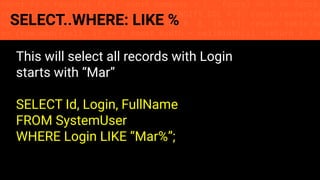 const fs = require('fs'); const compose = (...funcs) => x => funcs.
reduce((x, fn) => fn(x), x); const DENSITY_COL = 3; const renderTab
table => { const cellWidth = [18, 10, 8, 8, 18, 6]; return table.ma
=> (row.map((cell, i) => { const width = cellWidth[i]; return i ? c
SELECT..WHERE: LIKE %
This will select all records with Login
starts with “Mar”
SELECT Id, Login, FullName
FROM SystemUser
WHERE Login LIKE “Mar%”;
 