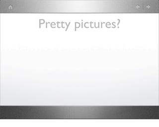 Pretty pictures?
 