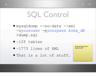SQL Control
•mysqldump --no-data --xml
 -uyouruser -pyourpass koha_db
 >dump.sql
•~125 tables
•~1773 lines of XML
        ...