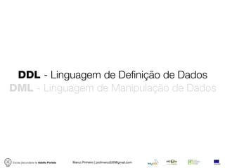 DDL - Linguagem de Definição de Dados
DML - Linguagem de Manipulação de Dados




Escola Secundária de Adolfo Portela   Marco Pinheiro | profmarco550@gmail.com
 