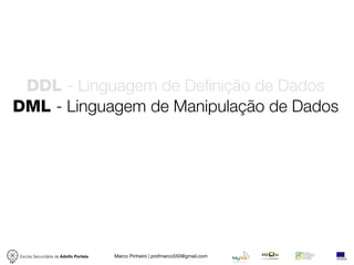 DDL - Linguagem de Definição de Dados
DML - Linguagem de Manipulação de Dados




Escola Secundária de Adolfo Portela   Marco Pinheiro | profmarco550@gmail.com
 