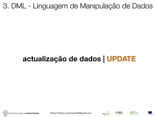 3. DML - Linguagem de Manipulação de Dados




                 actualização de dados | UPDATE




 Escola Secundária de Adolfo Portela   Marco Pinheiro | profmarco550@gmail.com
 