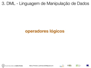 3. DML - Linguagem de Manipulação de Dados




                                       operadores lógicos




 Escola Secundária de Adolfo Portela    Marco Pinheiro | profmarco550@gmail.com
 