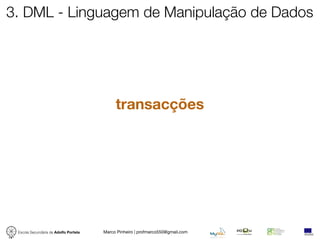3. DML - Linguagem de Manipulação de Dados




                                            transacções




 Escola Secundária de Adolfo Portela   Marco Pinheiro | profmarco550@gmail.com
 