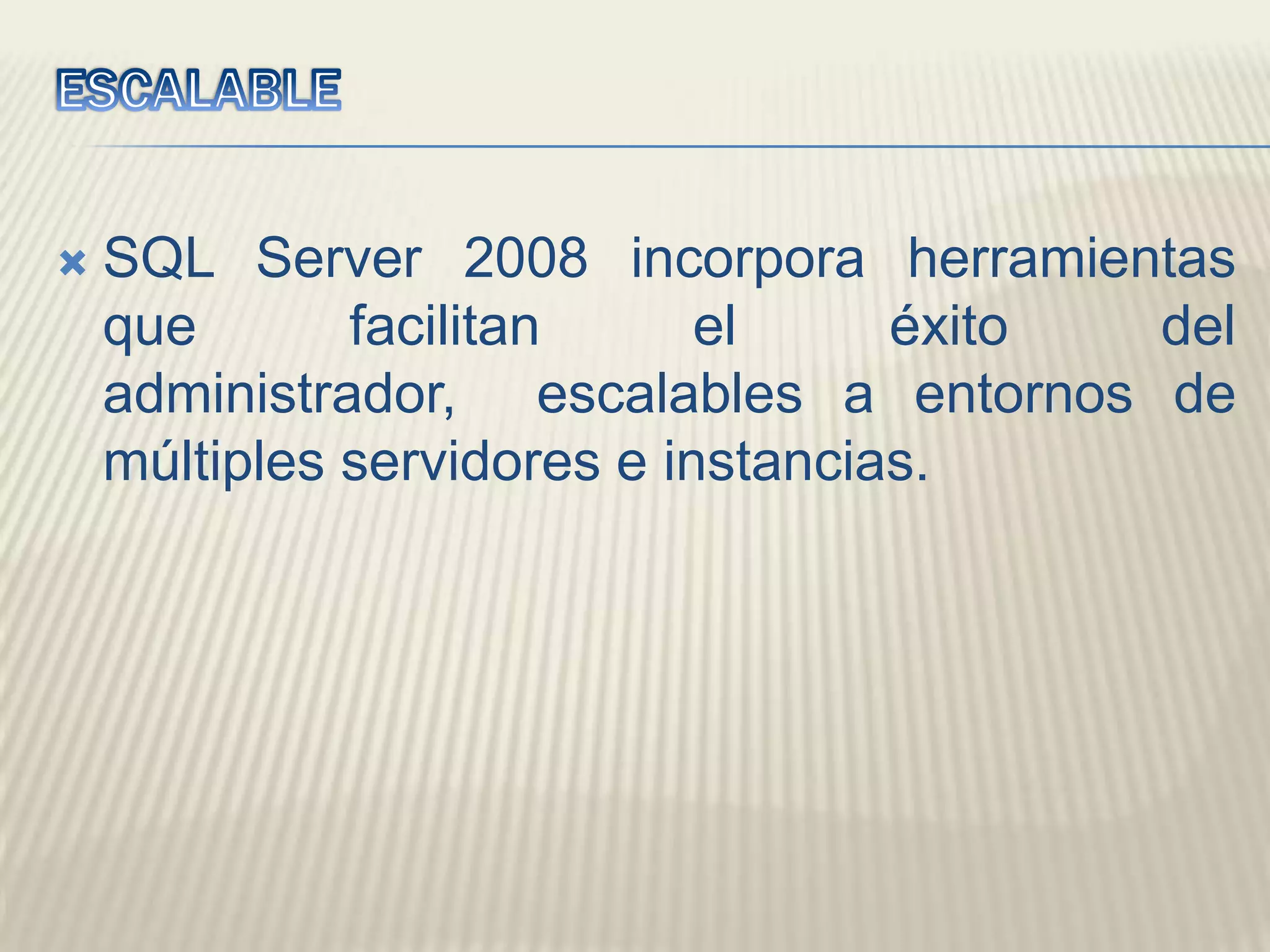 ESCALABLESQL Server 2008 incorpora herramientas que facilitan el éxito del administrador,  escalables a entornos de múltiples servidores e instancias. 
