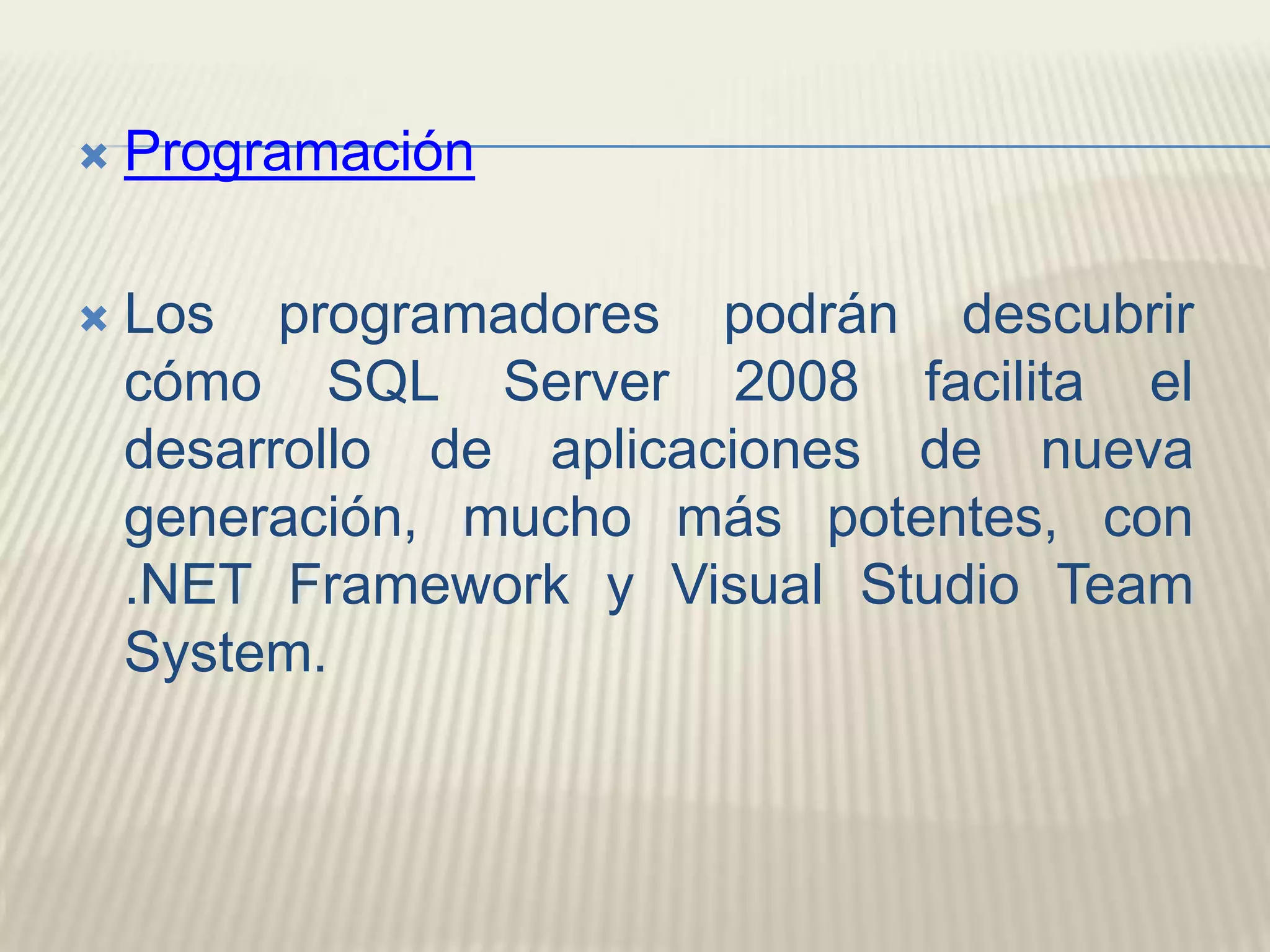 ProgramaciónLos programadores podrán descubrir cómo SQL Server 2008 facilita el desarrollo de aplicaciones de nueva generación, mucho más potentes, con .NET Framework y Visual Studio TeamSystem. 