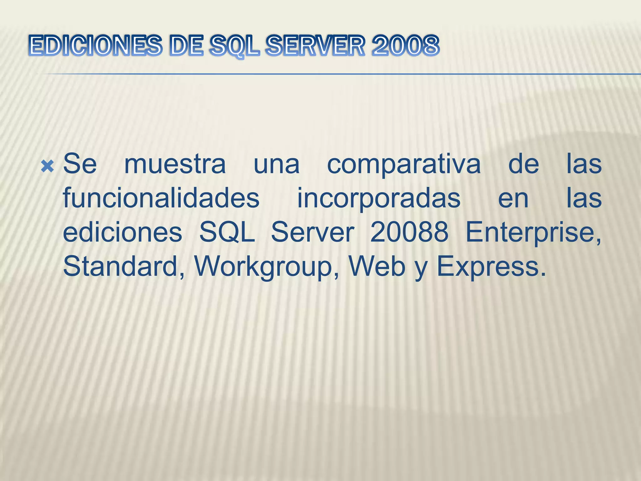 EDICIONES DE SQL SERVER 2008Se muestra una comparativa de las funcionalidades incorporadas en las ediciones SQL Server 20088 Enterprise, Standard, Workgroup, Web y Express.
