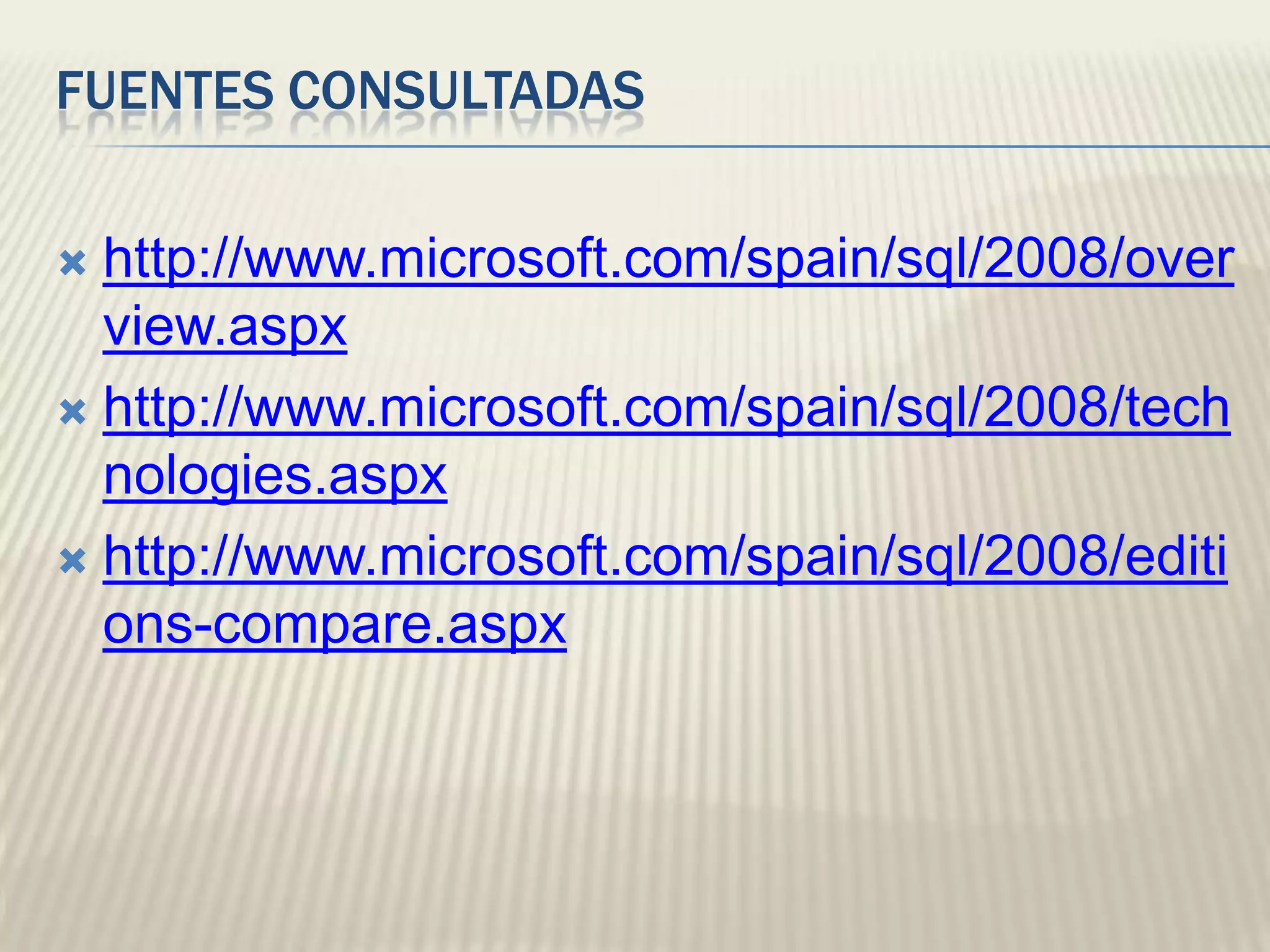 FUENTES CONSULTADAShttp://www.microsoft.com/spain/sql/2008/overview.aspxhttp://www.microsoft.com/spain/sql/2008/technologies.aspxhttp://www.microsoft.com/spain/sql/2008/editions-compare.aspx