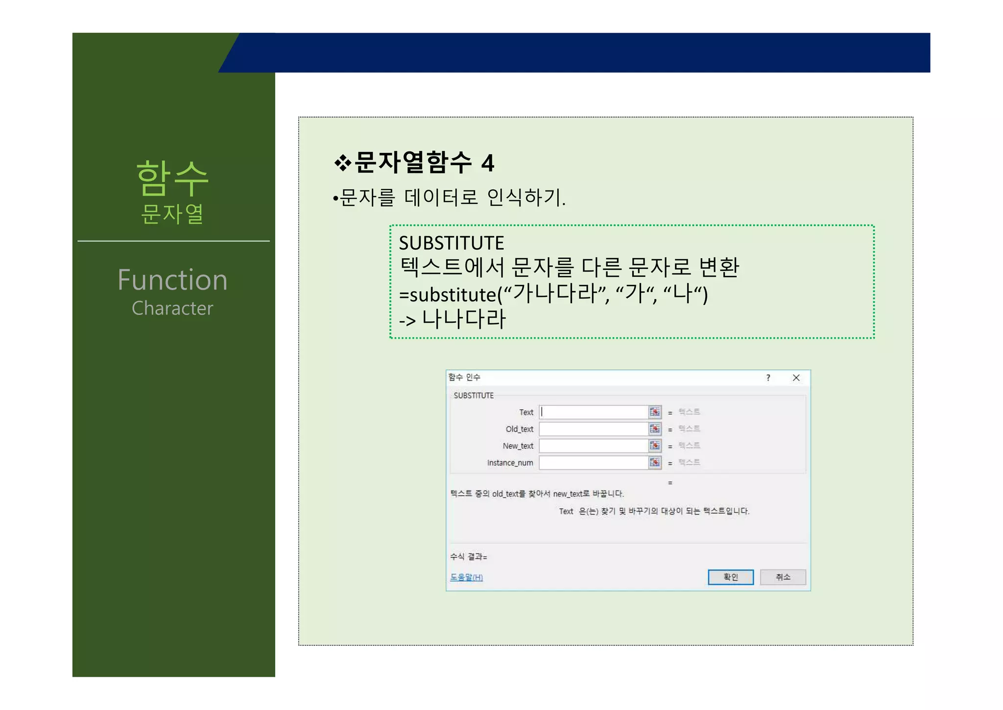 v문자열함수 4
•문자를 데이터로 인식하기.
SUBSTITUTE
텍스트에서 문자를 다른 문자로 변환
=substitute(“가나다라”, “가“, “나“)
-> 나나다라
함수
문자열
Function
Character
 