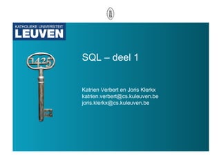 SQL – deel 1


Katrien Verbert en Joris Klerkx
katrien.verbert@cs.kuleuven.be
joris.klerkx@cs.kuleuven.be
 