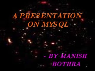 A PRESENTATION  ON MYSQL - BY MANISH  BOTHRA 