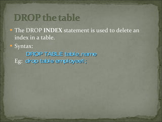 The DROP  INDEX  statement is used to delete an index in a table. Syntax:  DROP TABLE table_name Eg:  drop table employee1; 
