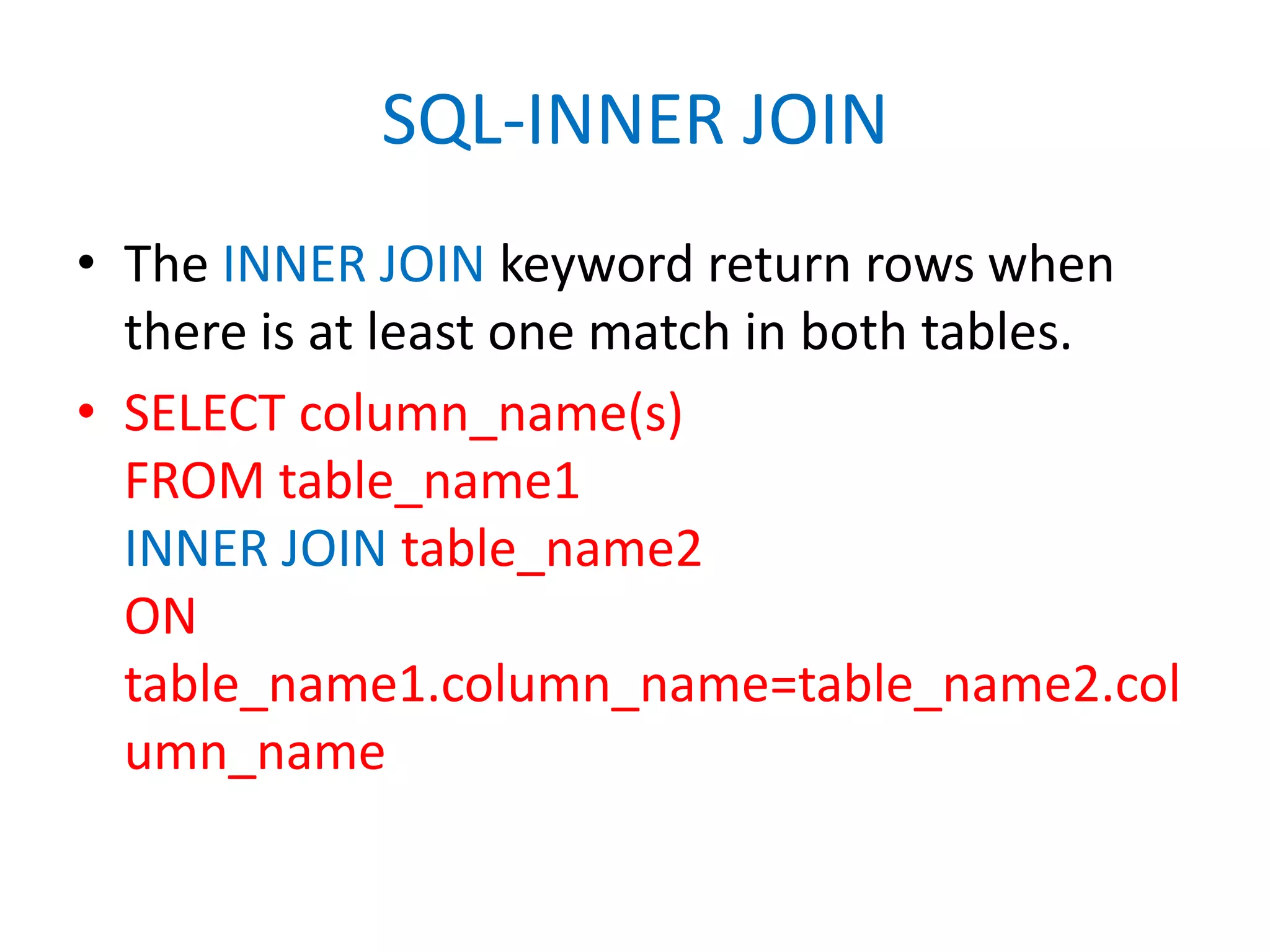 SQL-INNER JOINThe INNER JOIN keyword return rows when there is at least one match in both tables.SELECT column_name(s)FROM table_name1INNER JOIN table_name2ON table_name1.column_name=table_name2.column_name