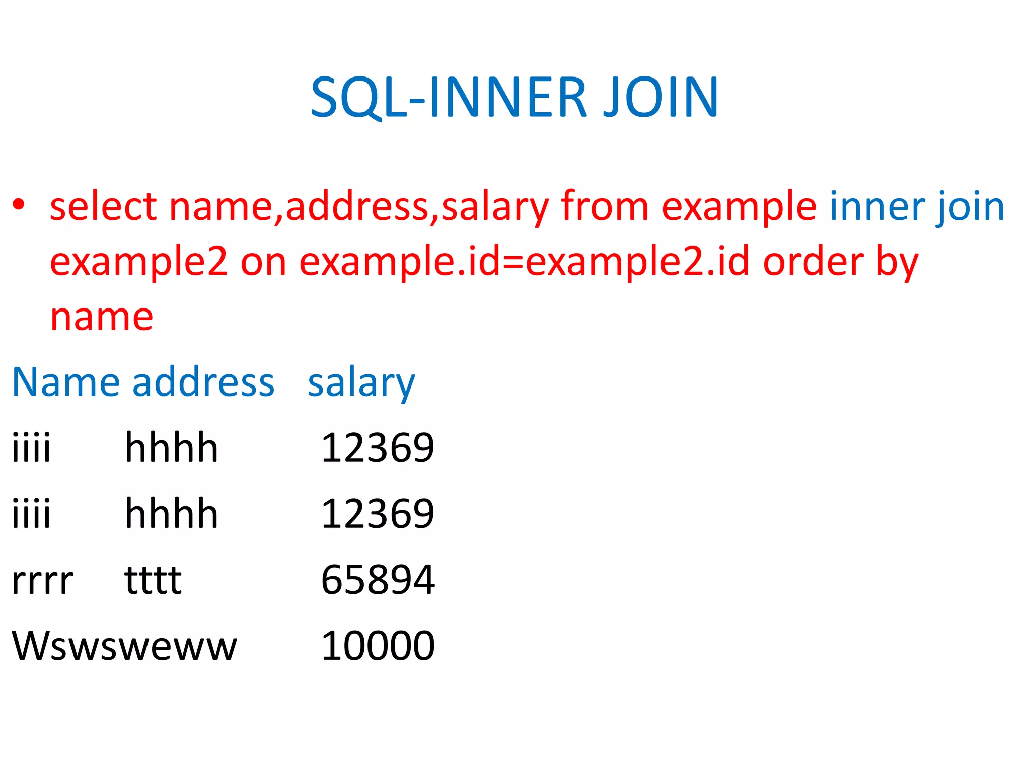 SQL-INNER JOINselect name,address,salary from example inner join example2 on example.id=example2.id order by nameName address   salaryiiiihhhh	12369iiiihhhh	12369rrrrtttt	          65894Wswsweww	10000
